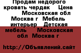 Продам недорого кровать-чердак  › Цена ­ 5 000 - Московская обл., Москва г. Мебель, интерьер » Детская мебель   . Московская обл.,Москва г.